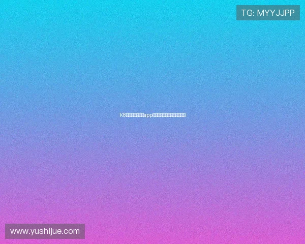 K8凯发官方手机版app安全稳定，畅享极速娱乐体验